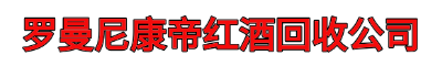 罗曼尼康帝红酒回收公司